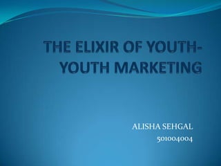 THE ELIXIR OF YOUTH- YOUTH MARKETING                                         ALISHA SEHGAL                                            501004004 
