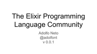 The Elixir Programming
Language Community
Adolfo Neto
@adolfont
v 0.0.1
 