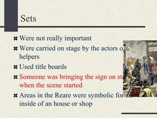 Sets
Were not really important
Were carried on stage by the actors or
helpers
Used title boards
Someone was bringing the sign on stage
when the scene started
Areas in the Reare were symbolic for the
inside of an house or shop
 