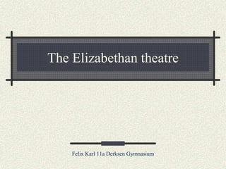 The Elizabethan theatre
Felix Karl 11a Derksen Gymnasium
 