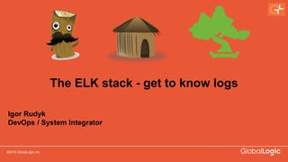 ©2015 GlobalLogic Inc. CONFIDENTIAL
The ELK stack - get to know logs
Igor Rudyk
DevOps / System Integrator
 