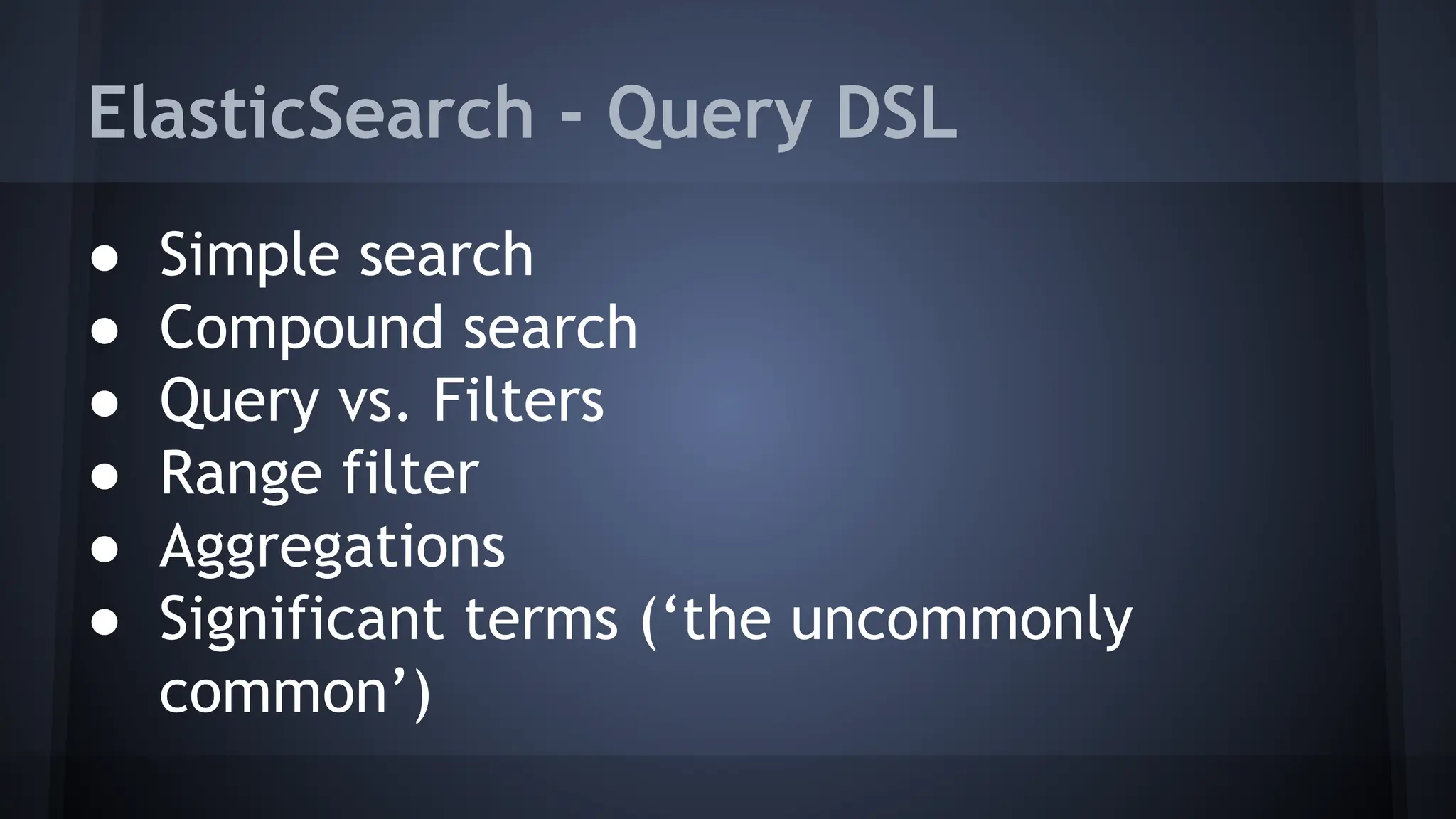 ElasticSearch - Query DSL
● Simple search
● Compound search
● Query vs. Filters
● Range filter
● Aggregations
● Significant terms (‘the uncommonly
common’)
 