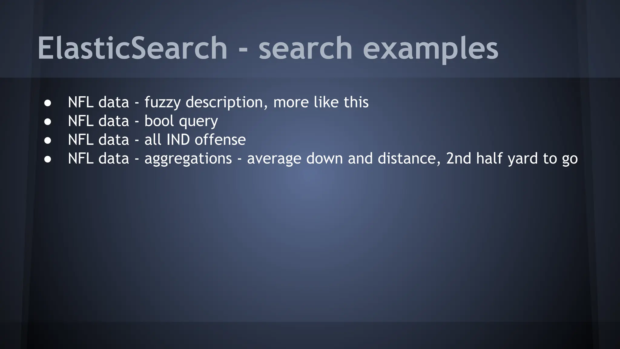 ElasticSearch - search examples
● NFL data - fuzzy description, more like this
● NFL data - bool query
● NFL data - all IND offense
● NFL data - aggregations - average down and distance, 2nd half yard to go
 