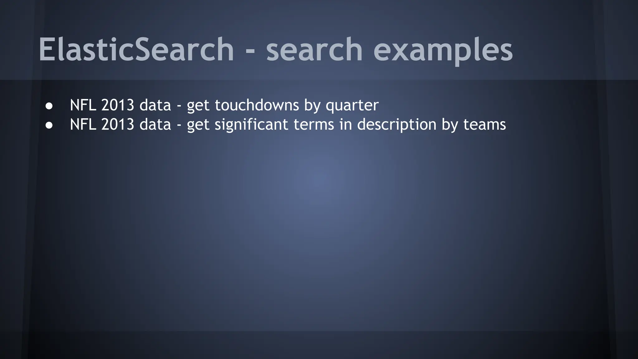 ElasticSearch - search examples
● NFL 2013 data - get touchdowns by quarter
● NFL 2013 data - get significant terms in description by teams
 