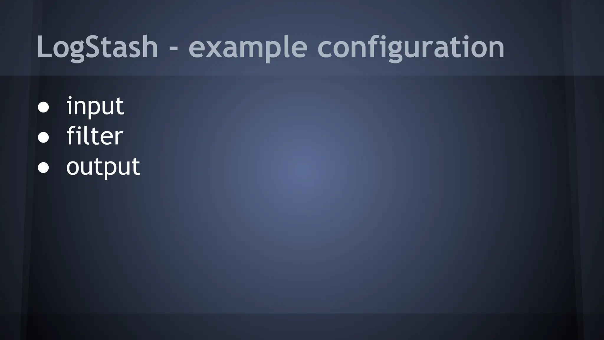 LogStash - example configuration
● input
● filter
● output
 