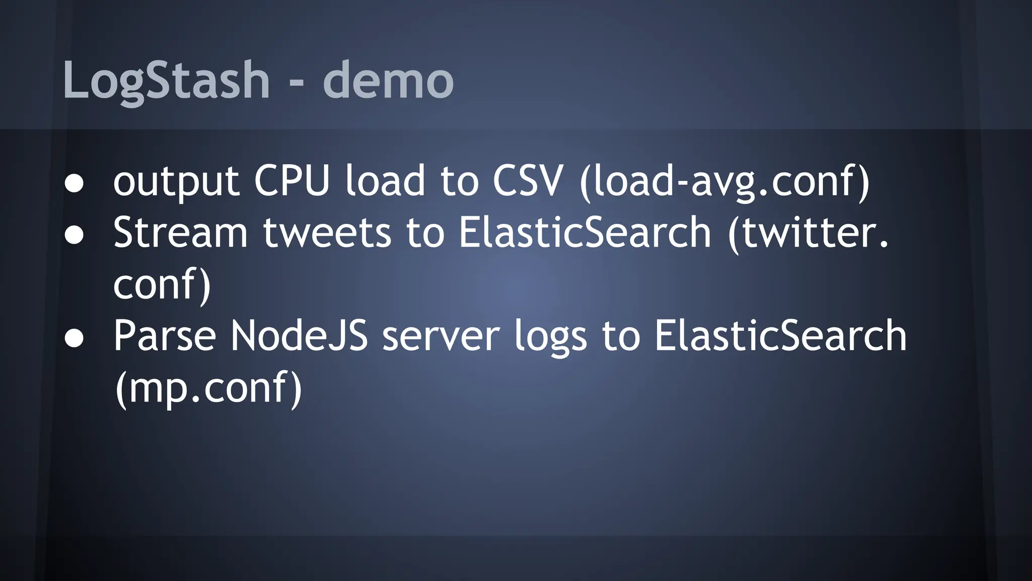 LogStash - demo
● output CPU load to CSV (load-avg.conf)
● Stream tweets to ElasticSearch (twitter.
conf)
● Parse NodeJS server logs to ElasticSearch
(mp.conf)
 