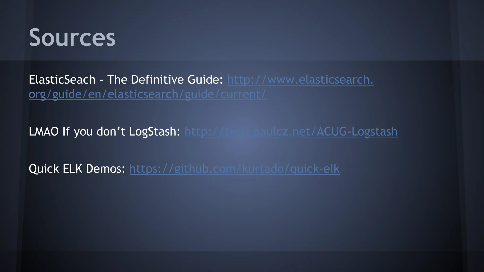 Sources
ElasticSeach - The Definitive Guide: http://www.elasticsearch.
org/guide/en/elasticsearch/guide/current/
LMAO If you don’t LogStash: http://tech.paulcz.net/ACUG-Logstash
Quick ELK Demos: https://github.com/kurtado/quick-elk
 