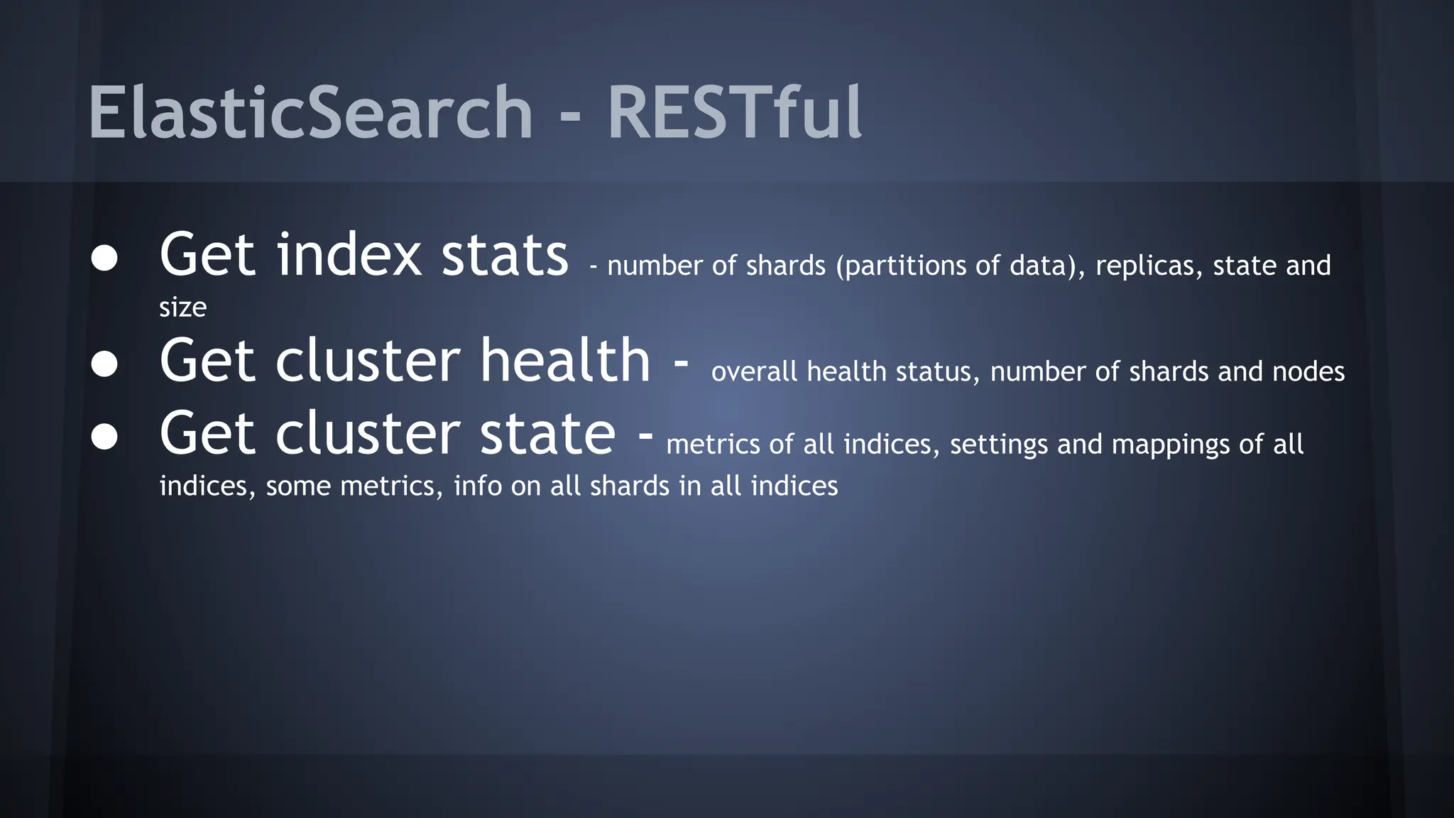ElasticSearch - RESTful
● Get index stats - number of shards (partitions of data), replicas, state and
size
● Get cluster health - overall health status, number of shards and nodes
● Get cluster state -metrics of all indices, settings and mappings of all
indices, some metrics, info on all shards in all indices
 