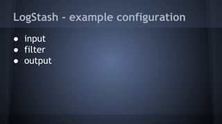 LogStash - example configuration
● input
● filter
● output
 