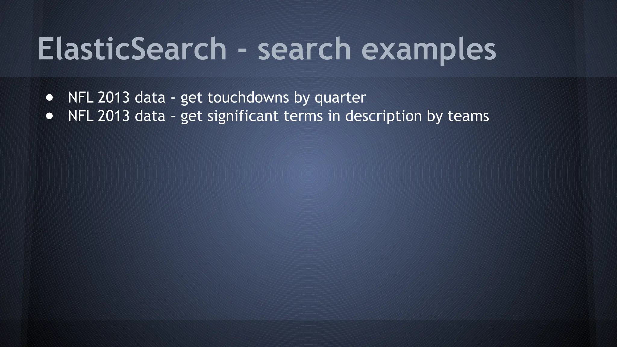 ElasticSearch - search examples
● NFL 2013 data - get touchdowns by quarter
● NFL 2013 data - get significant terms in description by teams
 
