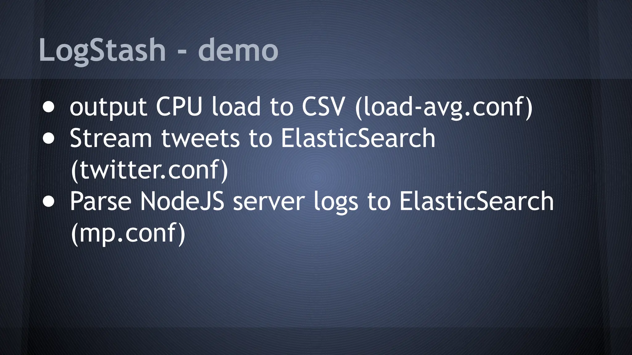 LogStash - demo
● output CPU load to CSV (load-avg.conf)
● Stream tweets to ElasticSearch
(twitter.conf)
● Parse NodeJS server logs to ElasticSearch
(mp.conf)
 