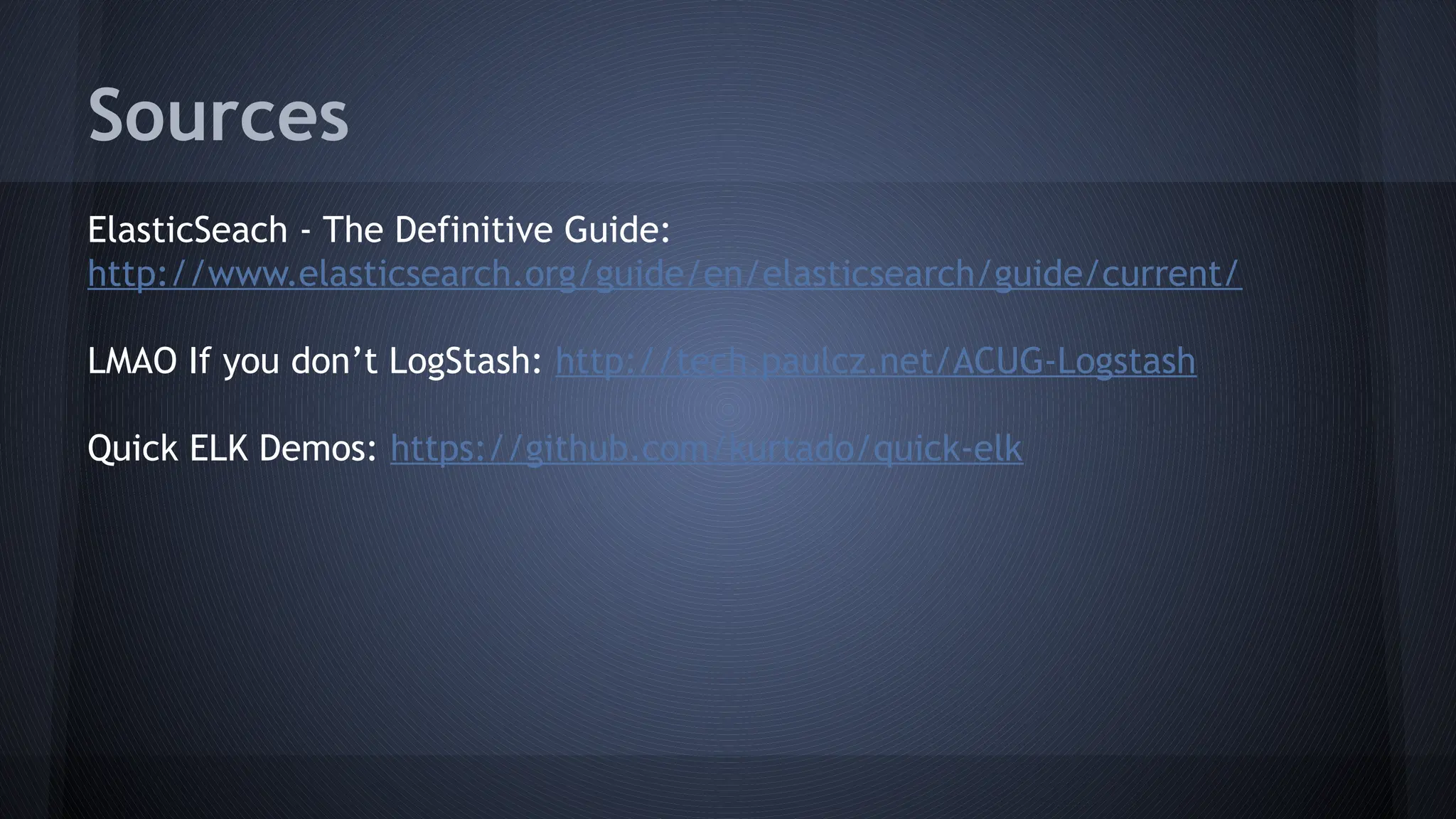 Sources
ElasticSeach - The Definitive Guide:
http://www.elasticsearch.org/guide/en/elasticsearch/guide/current/
LMAO If you don’t LogStash: http://tech.paulcz.net/ACUG-Logstash
Quick ELK Demos: https://github.com/kurtado/quick-elk
 
