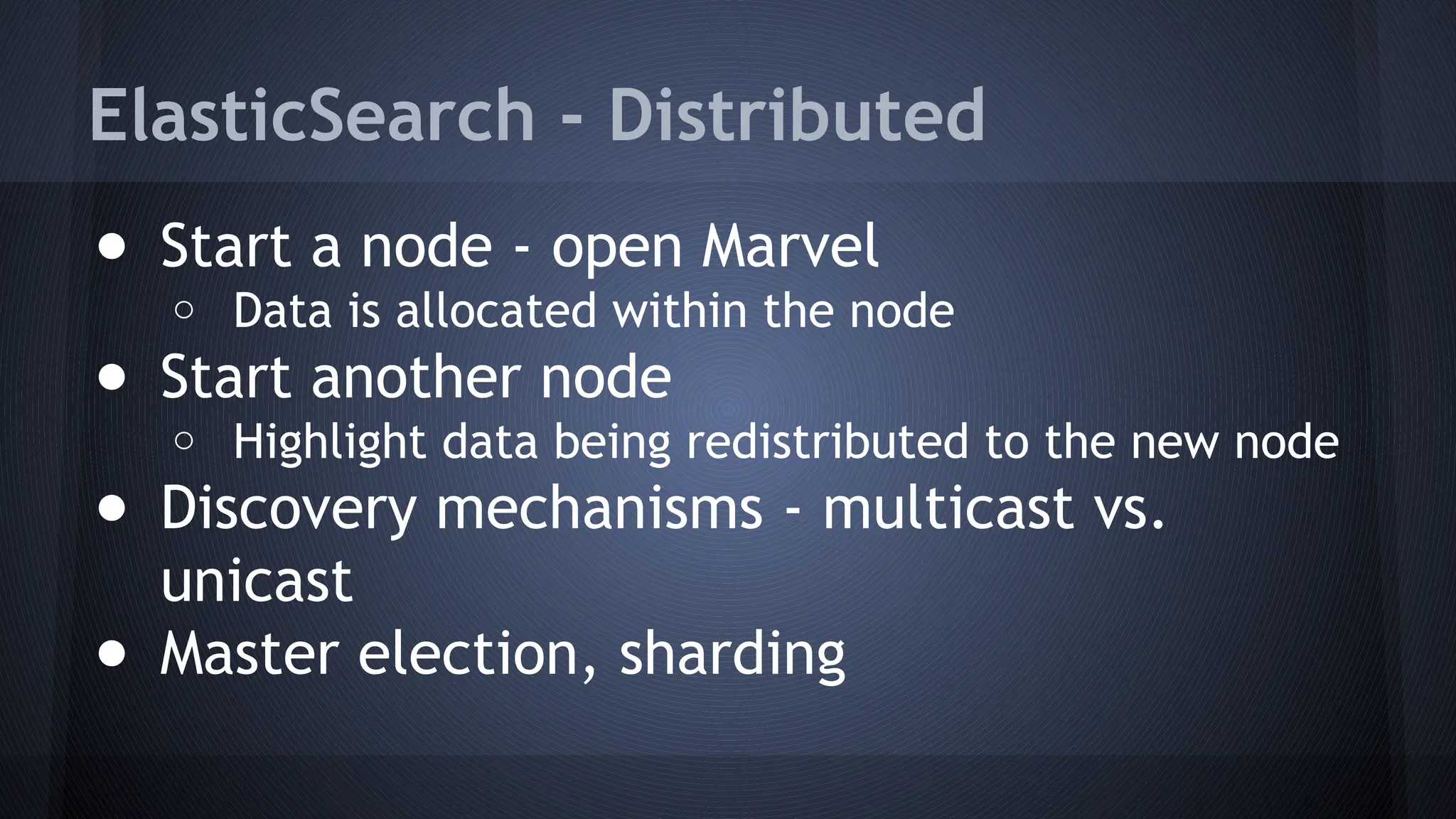 ElasticSearch - Distributed
● Start a node - open Marvel
o Data is allocated within the node
● Start another node
o Highlight data being redistributed to the new node
● Discovery mechanisms - multicast vs.
unicast
● Master election, sharding
 