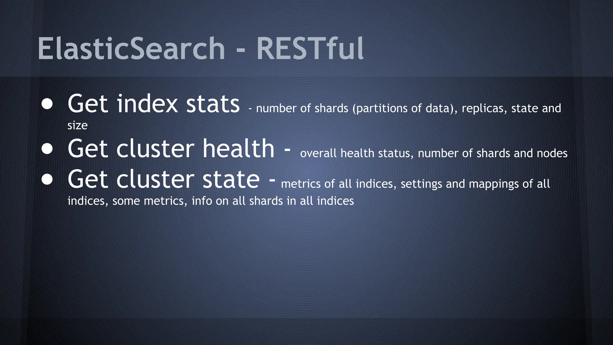 ElasticSearch - RESTful
● Get index stats - number of shards (partitions of data), replicas, state and
size
● Get cluster health - overall health status, number of shards and nodes
● Get cluster state - metrics of all indices, settings and mappings of all
indices, some metrics, info on all shards in all indices
 
