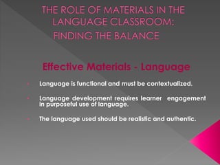 Effective Materials - Language
• Language is functional and must be contextualized.
• Language development requires learner engagement
in purposeful use of language.
• The language used should be realistic and authentic.
 