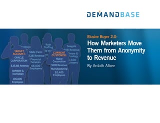 Elusive Buyer 2.0:
How Marketers Move
Them from Anonymity
to Revenue
By Ardath Albee
 