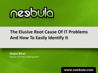 The Elusive Root Cause Of IT Problems
And How To Easily Identify It


Noam Biran
Director of Product Management
 
