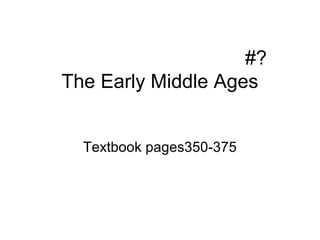 #?
The Early Middle Ages


  Textbook pages350-375
 