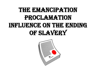 The Emancipation
Proclamation
Influence on the Ending
of Slavery

 