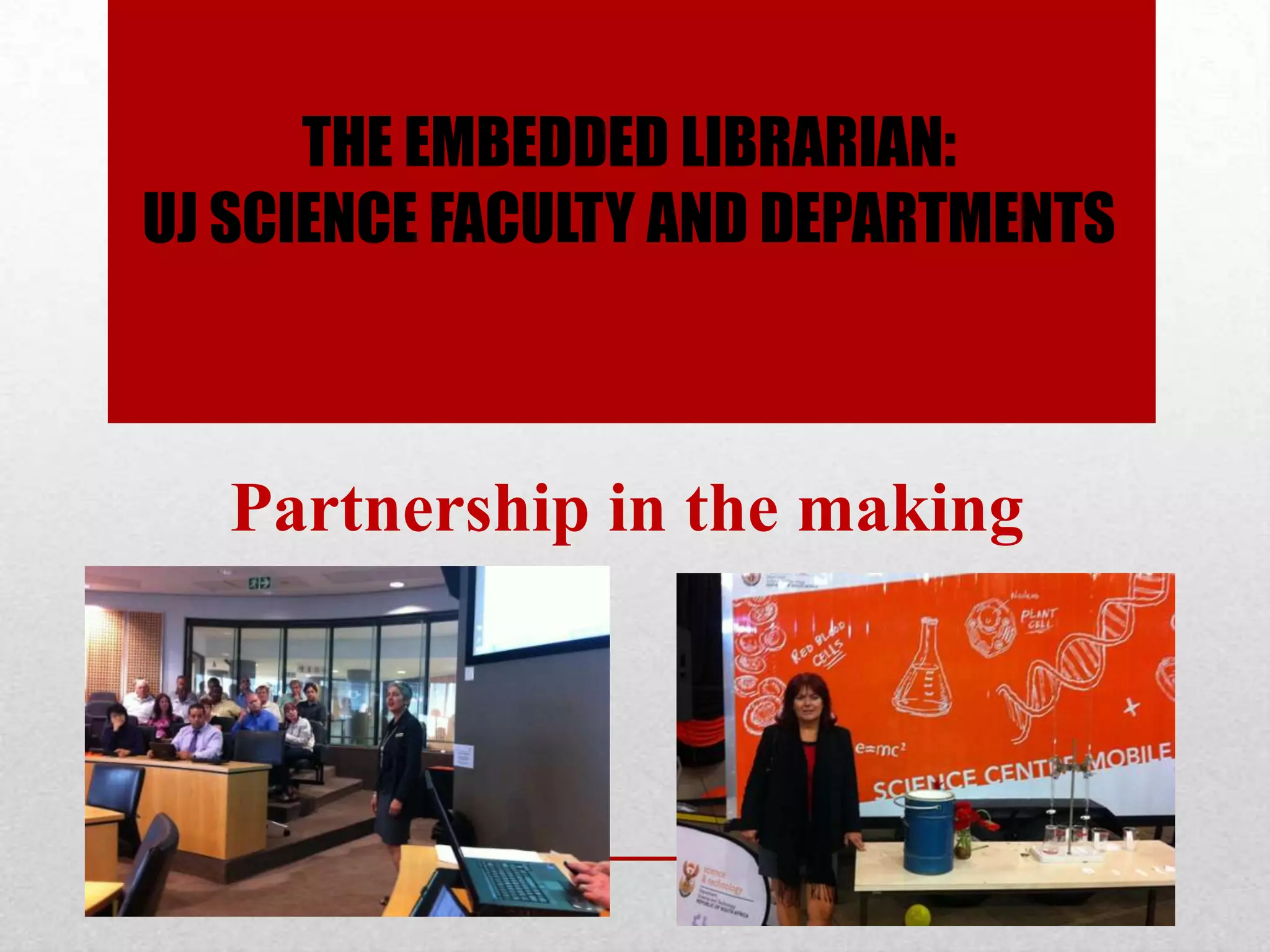 THE EMBEDDED LIBRARIAN:
UJ SCIENCE FACULTY AND DEPARTMENTS



   Partnership in the making
 
