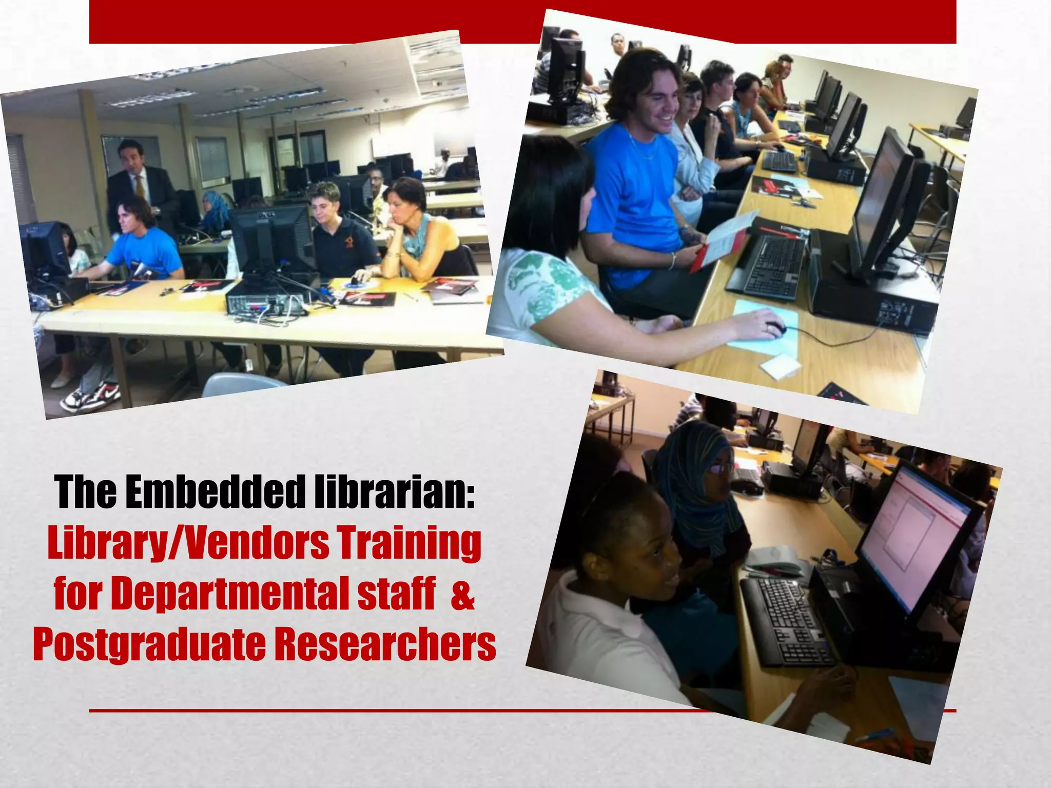 The Embedded librarian:
 Library/Vendors Training
 for Departmental staff &
Postgraduate Researchers
 