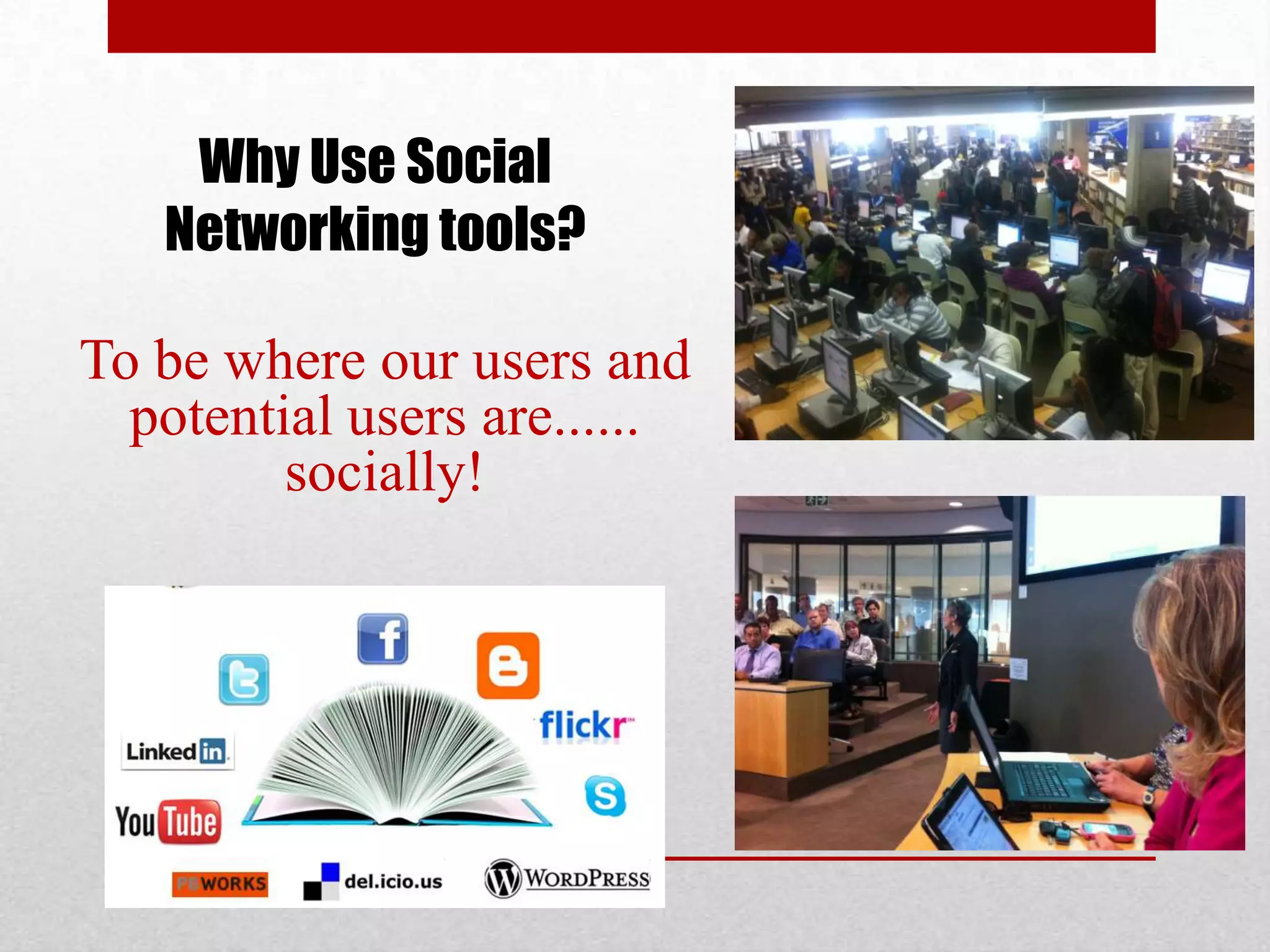 Why Use Social
   Networking tools?

To be where our users and
  potential users are......
         socially!
 
