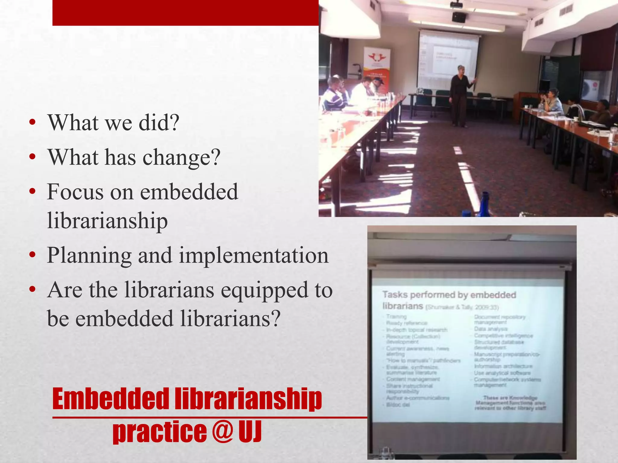 • What we did?
• What has change?
• Focus on embedded
  librarianship
• Planning and implementation
• Are the librarians equipped to
  be embedded librarians?


  Embedded librarianship
      practice @ UJ
 