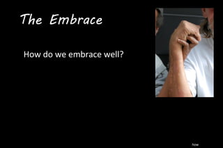 how
How do we embrace well?
The Embrace
 