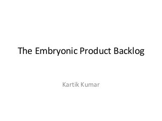 The Embryonic Product Backlog
Kartik Kumar
 