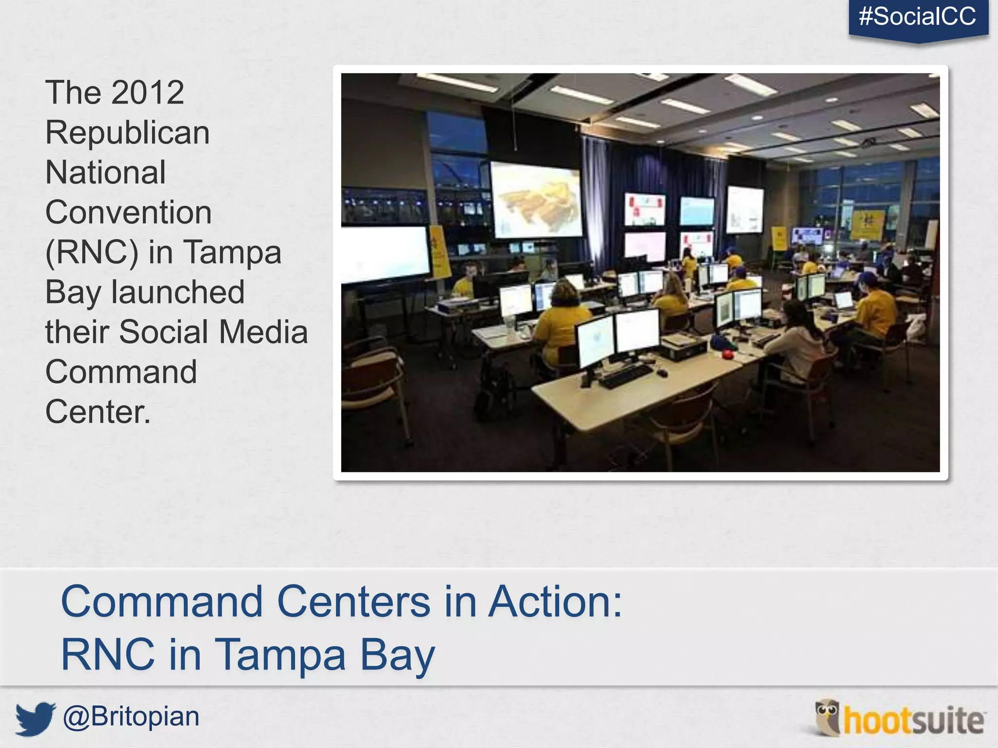 #SocialCC


The 2012
Republican
National
Convention
(RNC) in Tampa
Bay launched
their Social Media
Command
Center.




 Command Centers in Action:
 RNC in Tampa Bay
 @Britopian
 