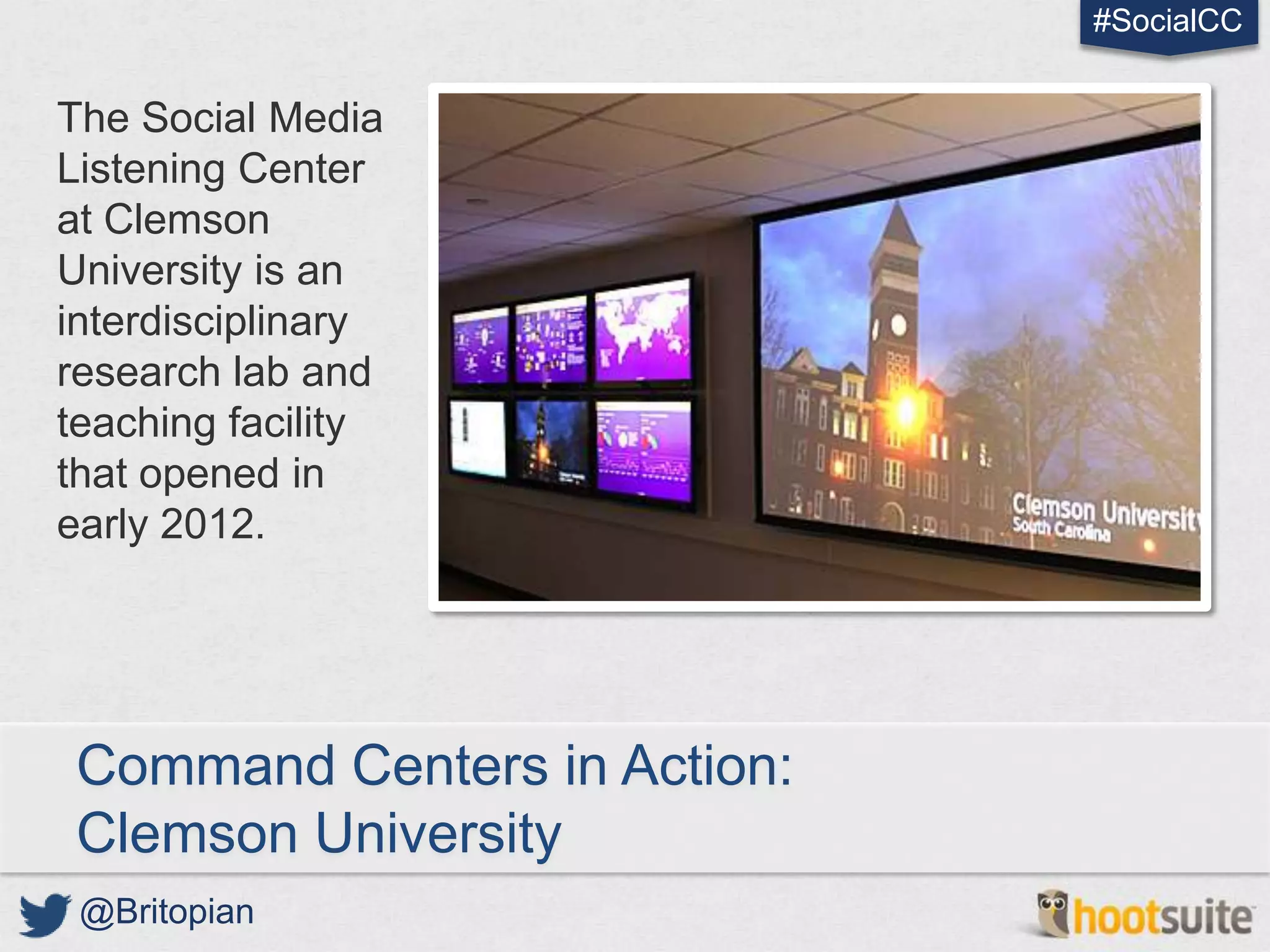 #SocialCC


The Social Media
Listening Center
at Clemson
University is an
interdisciplinary
research lab and
teaching facility
that opened in
early 2012.




 Command Centers in Action:
 Clemson University
 @Britopian
 