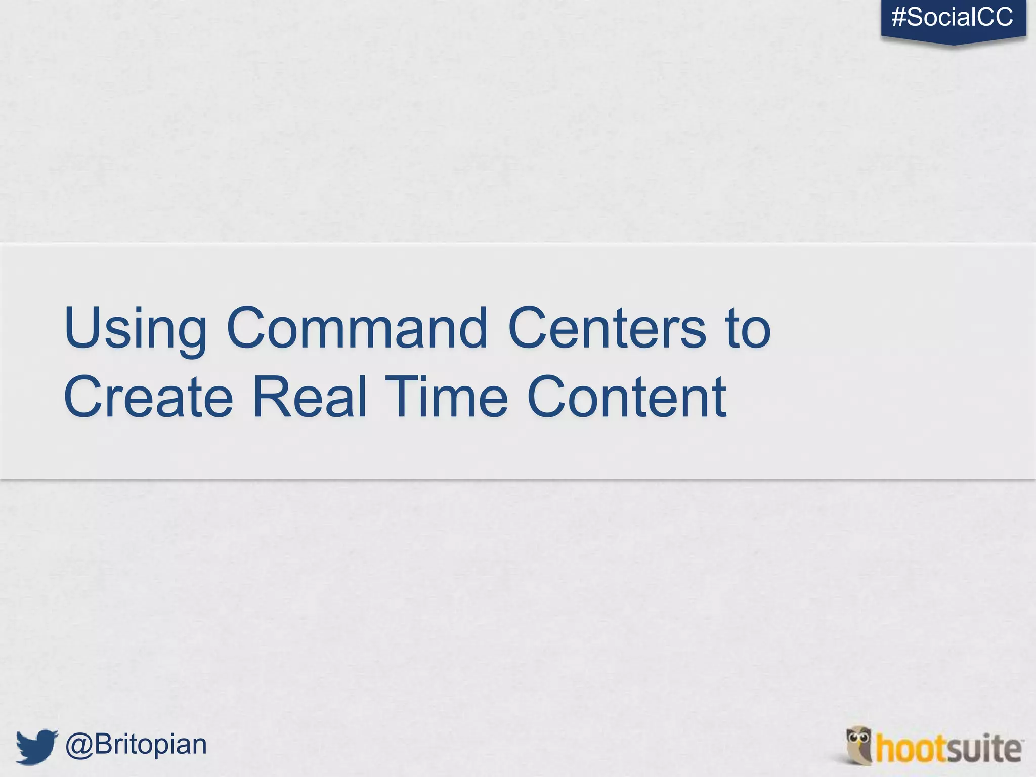 #SocialCC




Using Command Centers to
Create Real Time Content




@Britopian
 