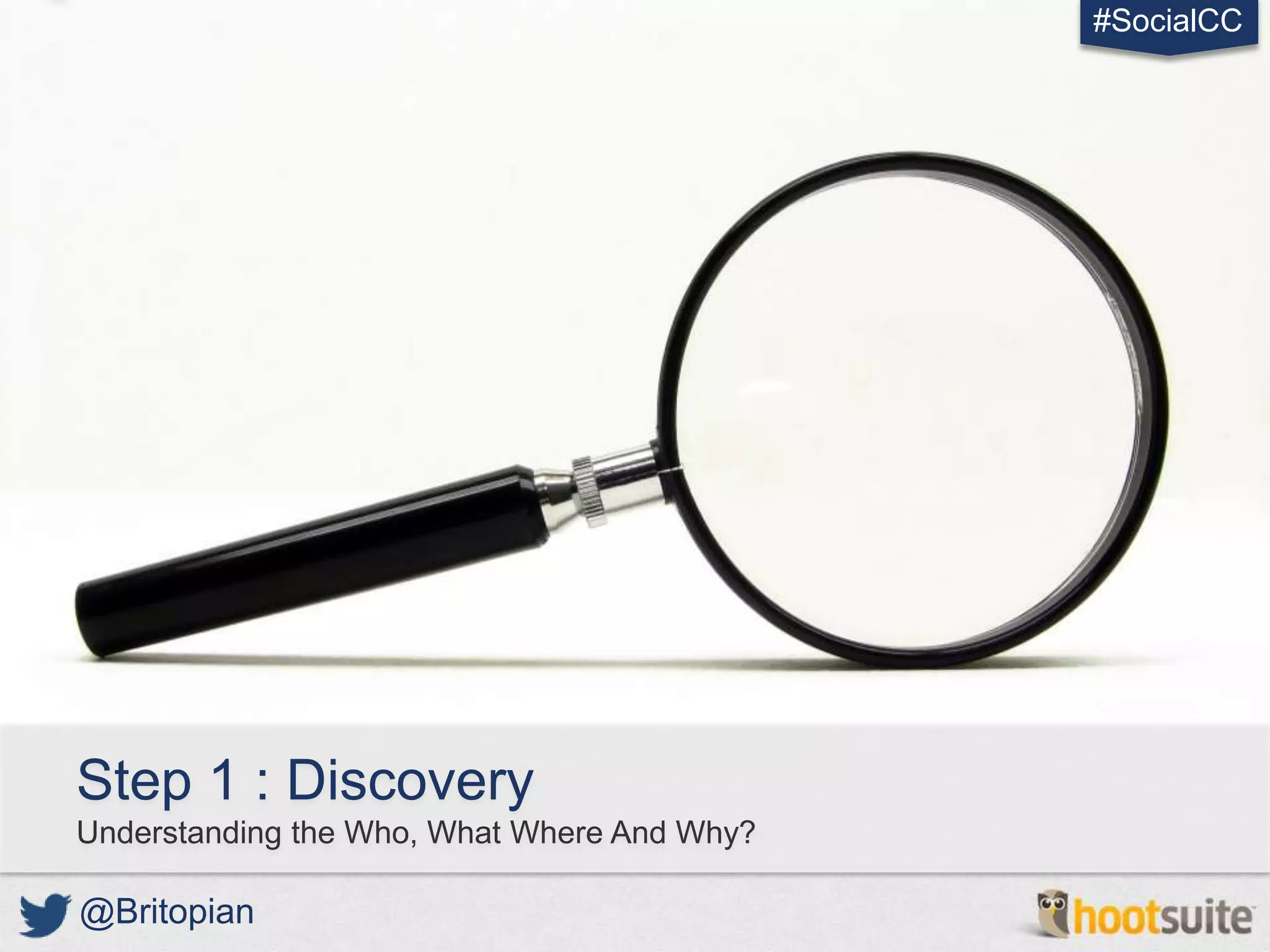 #SocialCC




Step 1 : Discovery
Understanding the Who, What Where And Why?

@Britopian
 