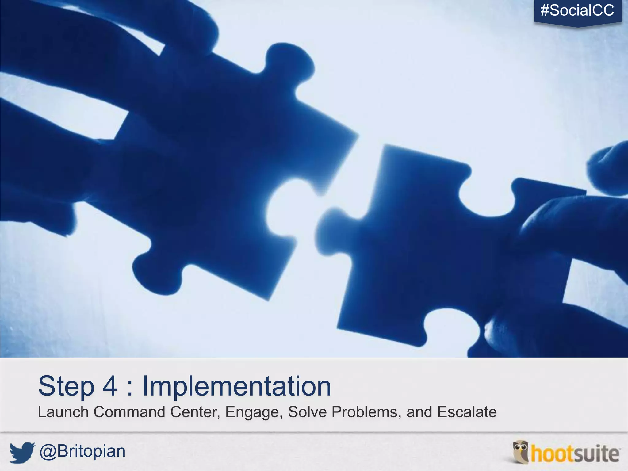 #SocialCC




Step 4 : Implementation
Launch Command Center, Engage, Solve Problems, and Escalate

@Britopian
 