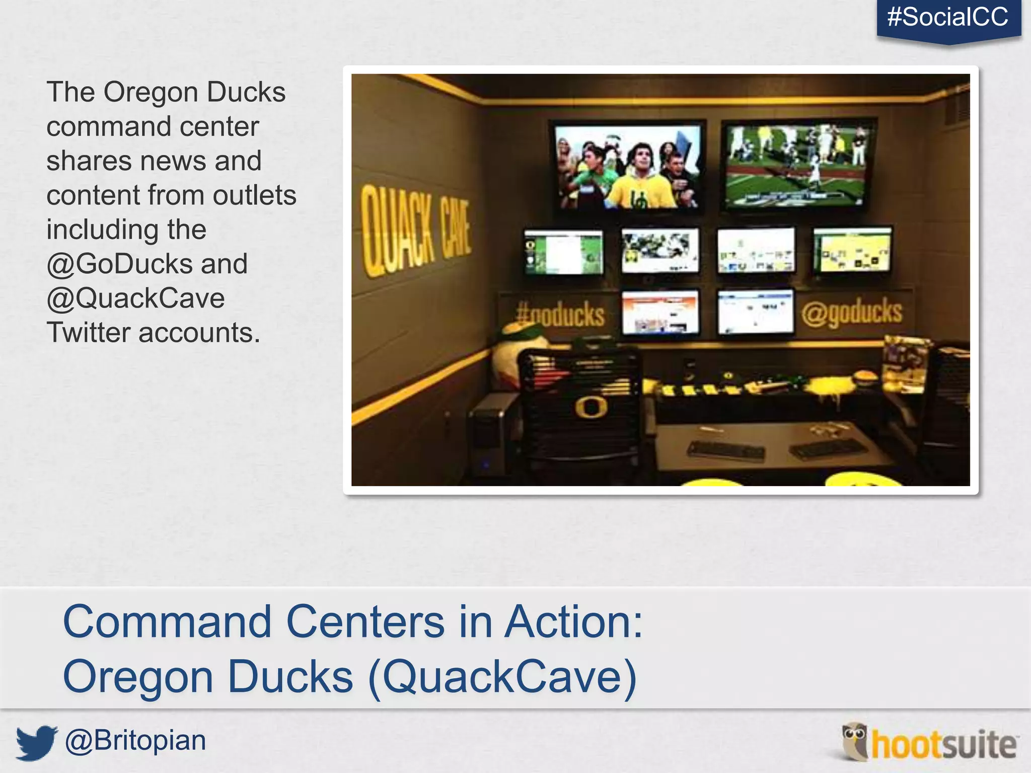 #SocialCC

The Oregon Ducks
command center
shares news and
content from outlets
including the
@GoDucks and
@QuackCave
Twitter accounts.




 Command Centers in Action:
 Oregon Ducks (QuackCave)
 @Britopian
 