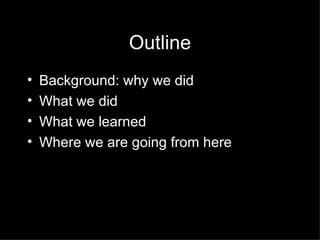 Outline <ul><li>Background: why we did </li></ul><ul><li>What we did </li></ul><ul><li>What we learned </li></ul><ul><li>W...