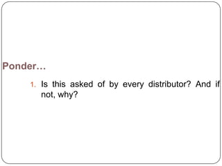Ponder…
    1. Is this asked of by every distributor? And if
      not, why?
 