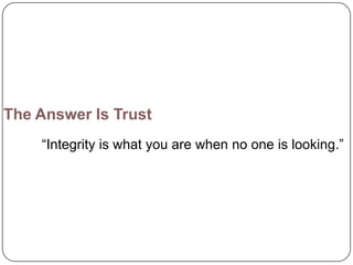 The Answer Is Trust
    ―Integrity is what you are when no one is looking.‖
 