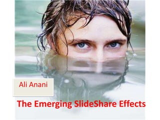 Ali Anani

The Emerging SlideShare Effects
 