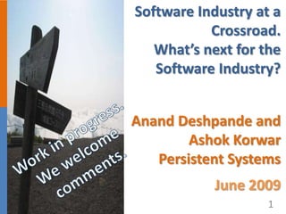 Software Industry at a
           Crossroad.
   What’s next for the
   Software Industry?




                         1
Anand Deshpande and
        Ashok Korwar
   Persistent Systems
            June 2009
                    1
 