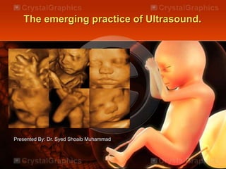 The emerging practice of Ultrasound.

Presented By: Dr. Syed Shoaib Muhammad

 