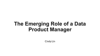 The Emerging Role of a Data
Product Manager
Cindy Lin
 
