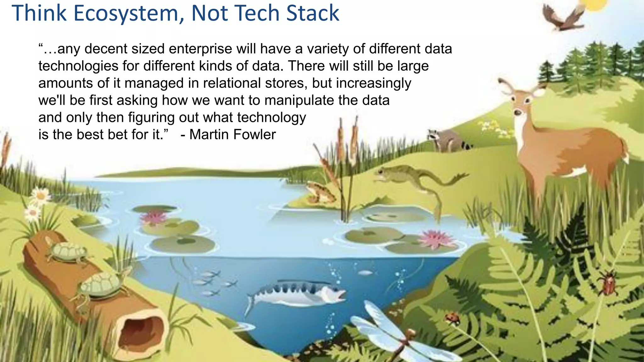 #EDW16 @joe_Caserta
“…any decent sized enterprise will have a variety of different data
technologies for different kinds of data. There will still be large
amounts of it managed in relational stores, but increasingly
we'll be first asking how we want to manipulate the data
and only then figuring out what technology
is the best bet for it.” - Martin Fowler
Think Ecosystem, Not Tech Stack
 