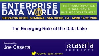 #EDW16 @joe_Caserta
The Emerging Role of the Data Lake
Presented by:
Joe Caserta
@joe_caserta#EDW16
 