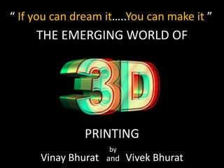 THE EMERGING WORLD OF
PRINTING
“ If you can dream it…..You can make it ”
Vinay Bhurat and Vivek Bhurat
by
 
