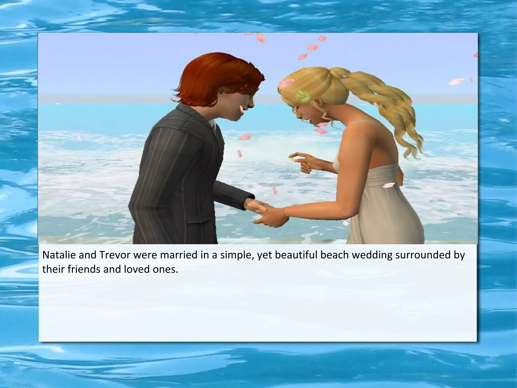 Natalie and Trevor were married in a simple, yet beautiful beach wedding surrounded by
their friends and loved ones.
 