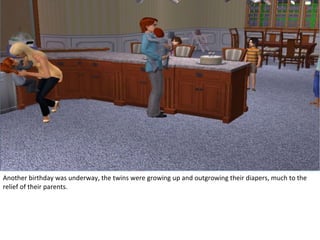 Another birthday was underway, the twins were growing up and outgrowing their diapers, much to the
relief of their parents.
 