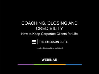 COACHING, CLOSING AND
CREDIBILITY
How to Keep Corporate Clients for Life
WEBINAR
 