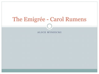 A L I C E R Y S I E C K I
The Emigrée - Carol Rumens
 