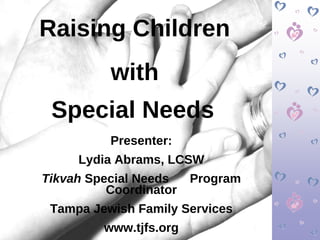 Raising Children with  Special Needs   Presenter: Lydia Abrams, LCSW Tikvah  Special Needs  Program Coordinator Tampa Jewish Family Services www.tjfs.org 